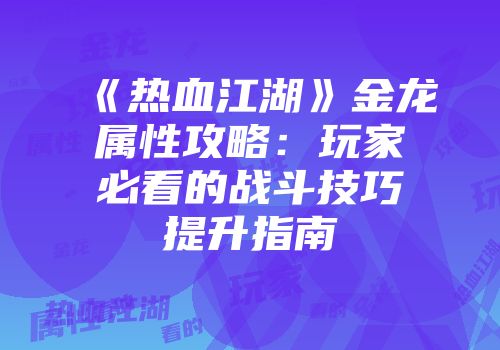 《热血江湖》金龙属性攻略:玩家必看的战斗技巧提升指南