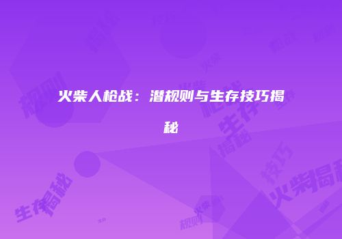 火柴人枪战：潜规则与生存技巧揭秘