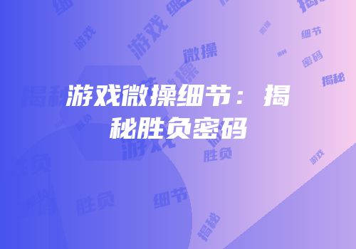 游戏微操细节：揭秘胜负密码
