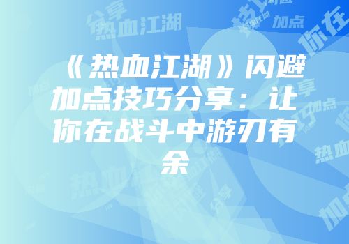 《热血江湖》闪避加点技巧分享：让你在战斗中游刃有余