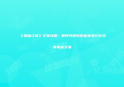 《热血江湖》交易攻略：如何判断何时能够进行游戏内物品交易