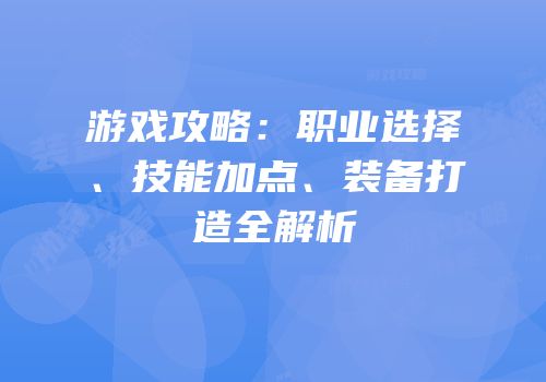 游戏攻略：职业选择、技能加点、装备打造全解析