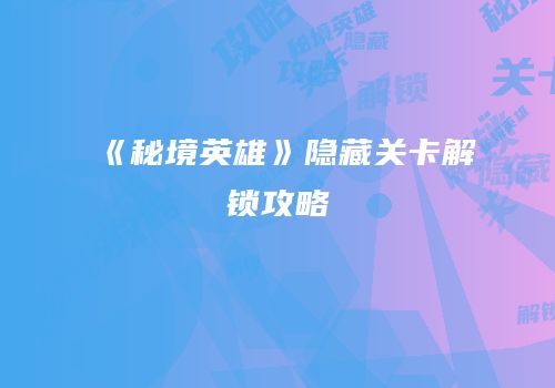 《秘境英雄》隐藏关卡解锁攻略