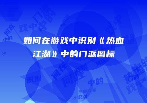 如何在游戏中识别《热血江湖》中的门派图标