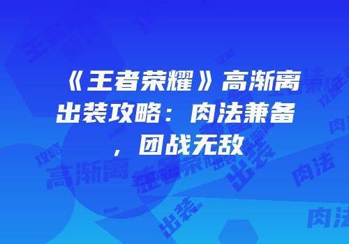 《王者荣耀》高渐离出装攻略：肉法兼备，团战无敌