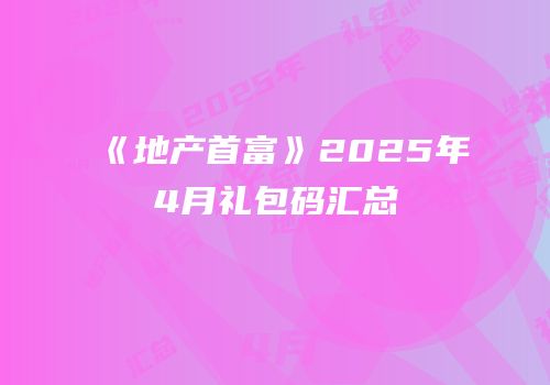 《地产首富》2025年4月礼包码汇总