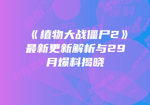 《植物大战僵尸2》最新更新解析与29月爆料揭晓