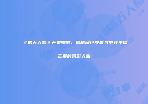 《第五人格》芒果蜘蛛：揭秘角色故事与电竞主播芒果的精彩人生