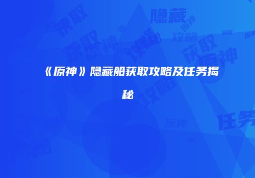 《原神》隐藏船获取攻略及任务揭秘