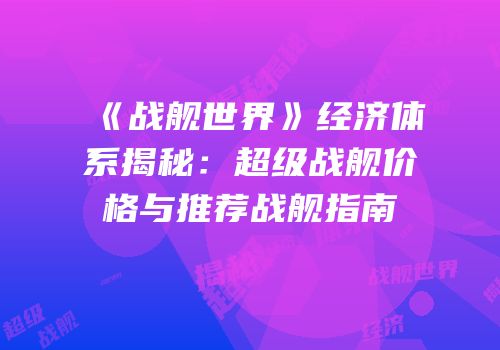 《战舰世界》经济体系揭秘：超级战舰价格与推荐战舰指南