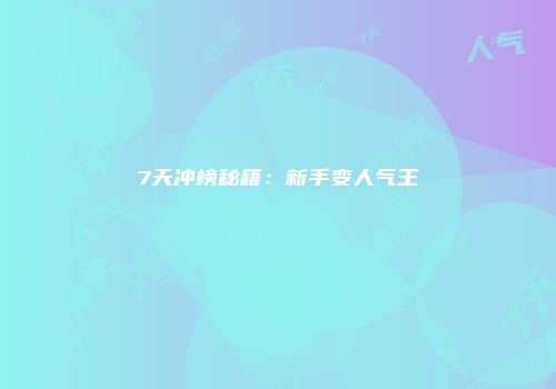 7天冲榜秘籍：新手变人气王