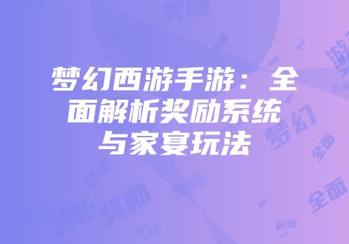 梦幻西游手游：全面解析奖励系统与家宴玩法