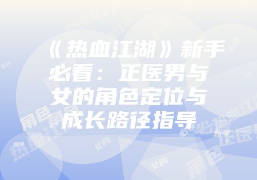 《热血江湖》新手必看：正医男与女的角色定位与成长路径指导