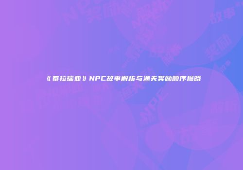 《泰拉瑞亚》NPC故事解析与渔夫奖励顺序揭晓