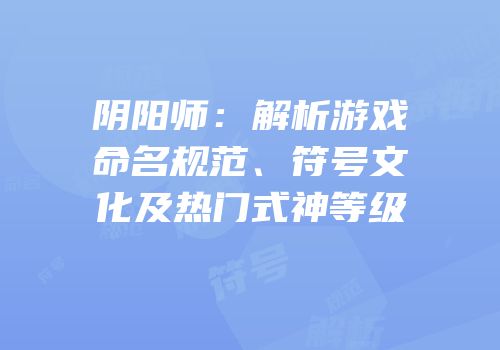 阴阳师：解析游戏命名规范、符号文化及热门式神等级