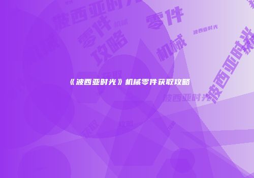 《波西亚时光》机械零件获取攻略