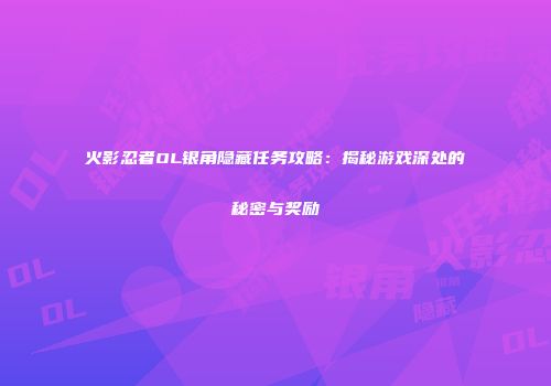 火影忍者OL银角隐藏任务攻略:揭秘游戏深处的秘密与奖励