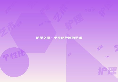 护理之道：个性化护理的艺术