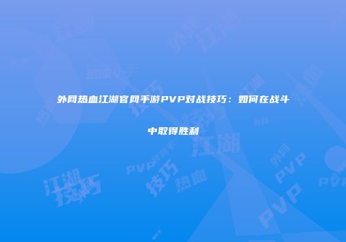 外网热血江湖官网手游PVP对战技巧：如何在战斗中取得胜利