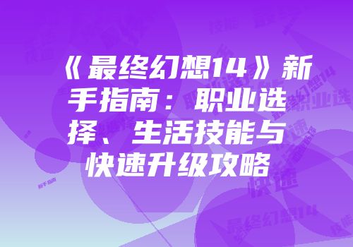 《最终幻想14》新手指南：职业选择、生活技能与快速升级攻略