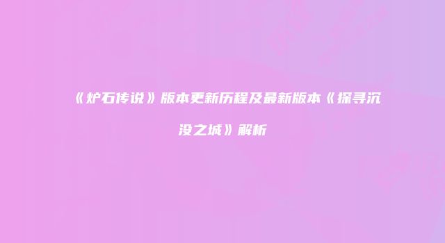《炉石传说》版本更新历程及最新版本《探寻沉没之城》解析