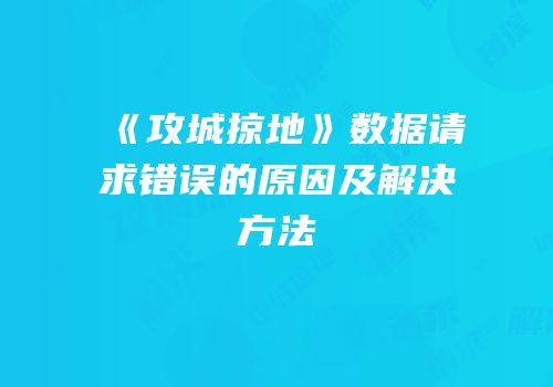 《攻城掠地》数据请求错误的原因及解决方法