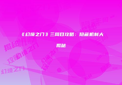 《幻境之门》三周目攻略：隐藏机制大揭秘