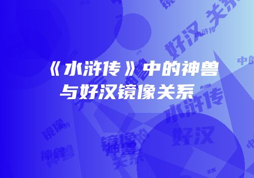 《水浒传》中的神兽与好汉镜像关系