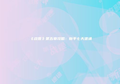 《战姬》第五章攻略：新手七天速通
