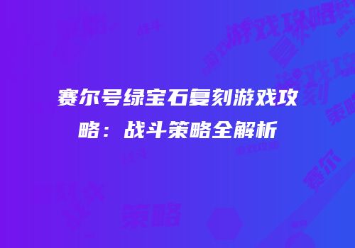 赛尔号绿宝石复刻游戏攻略：战斗策略全解析
