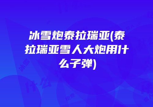冰雪炮泰拉瑞亚(泰拉瑞亚雪人大炮用什么子弹)