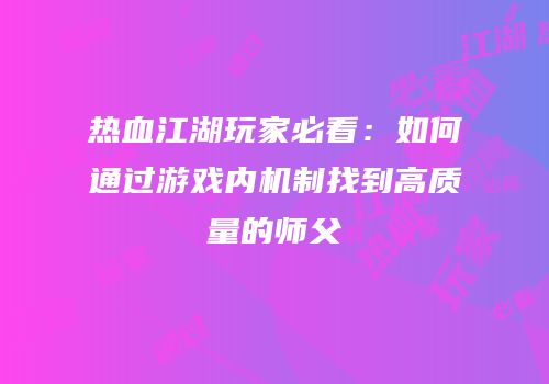 热血江湖玩家必看:如何通过游戏内机制找到高质量的师父