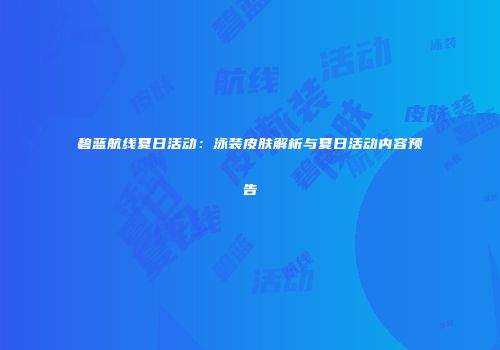 碧蓝航线夏日活动：泳装皮肤解析与夏日活动内容预告