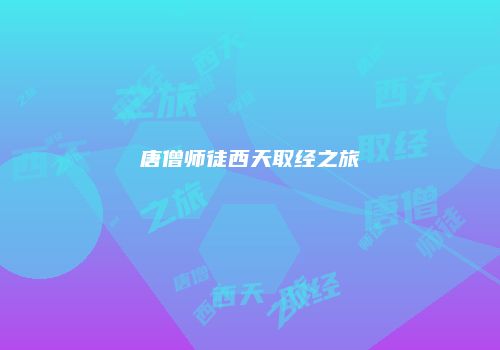 唐僧师徒西天取经之旅