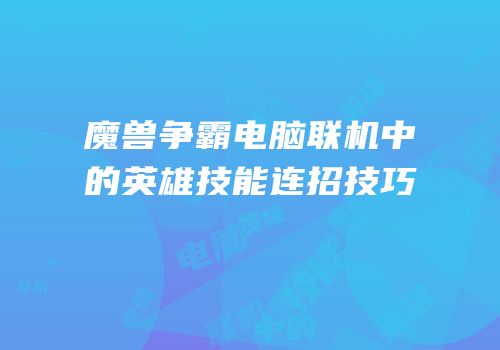 魔兽争霸电脑联机中的英雄技能连招技巧