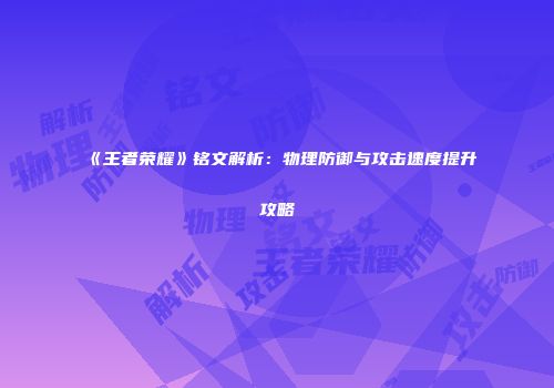 《王者荣耀》铭文解析：物理防御与攻击速度提升攻略