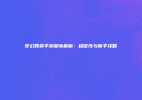 梦幻西游手游脚本解析：稳定性与新手攻略