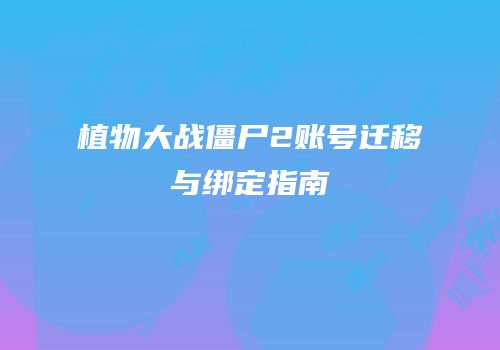 植物大战僵尸2账号迁移与绑定指南