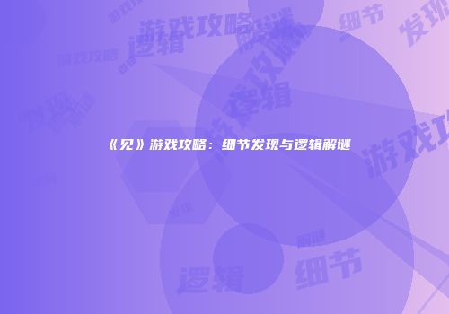 《见》游戏攻略：细节发现与逻辑解谜