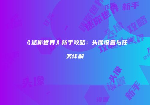 《迷你世界》新手攻略：头像设置与任务详解