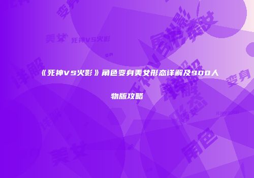 《死神VS火影》角色变身美女形态详解及900人物版攻略