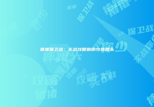 猪猪保卫战：实战攻略助你少摔跟头