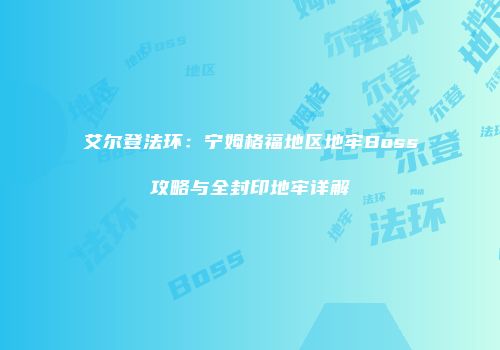 艾尔登法环：宁姆格福地区地牢Boss攻略与全封印地牢详解