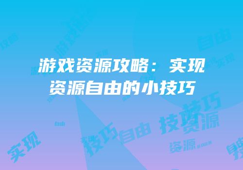 游戏资源攻略：实现资源自由的小技巧