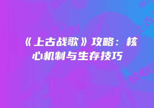 《上古战歌》攻略：核心机制与生存技巧