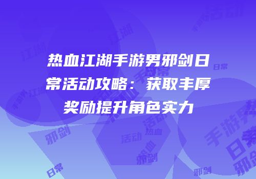 热血江湖手游男邪剑日常活动攻略：获取丰厚奖励提升角色实力