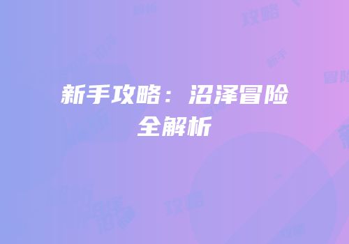 新手攻略：沼泽冒险全解析