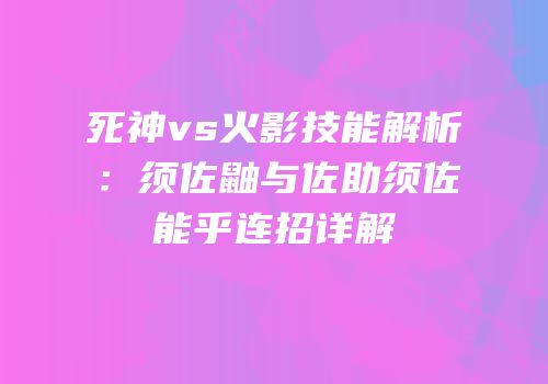 死神vs火影技能解析：须佐鼬与佐助须佐能乎连招详解