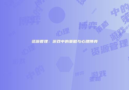 资源管理：游戏中的策略与心理博弈