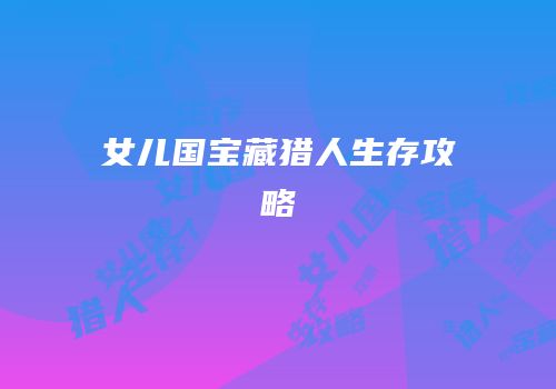 女儿国宝藏猎人生存攻略